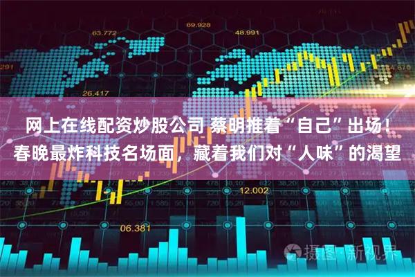 网上在线配资炒股公司 蔡明推着“自己”出场！春晚最炸科技名场面，藏着我们对“人味”的渴望