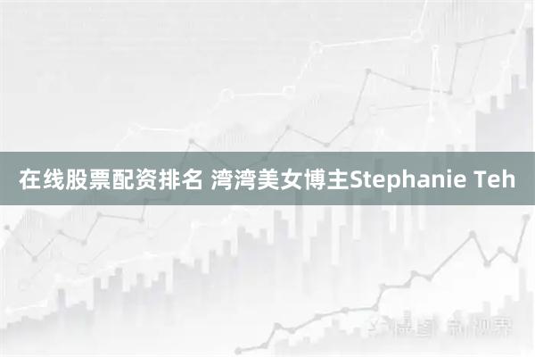 在线股票配资排名 湾湾美女博主Stephanie Teh