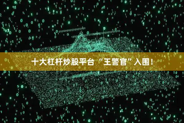 十大杠杆炒股平台 “王警官”入围!