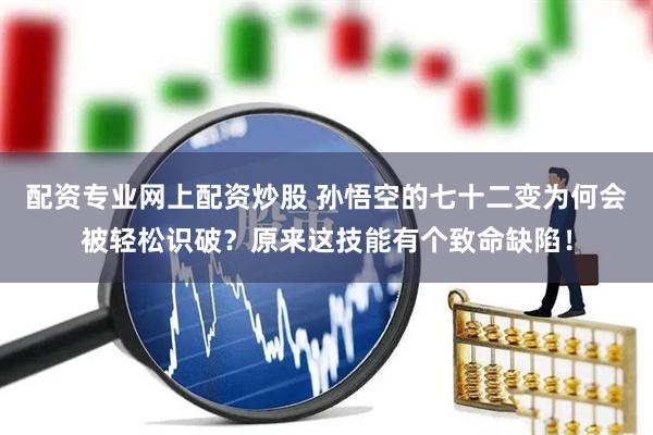 配资专业网上配资炒股 孙悟空的七十二变为何会被轻松识破？原来这技能有个致命缺陷！
